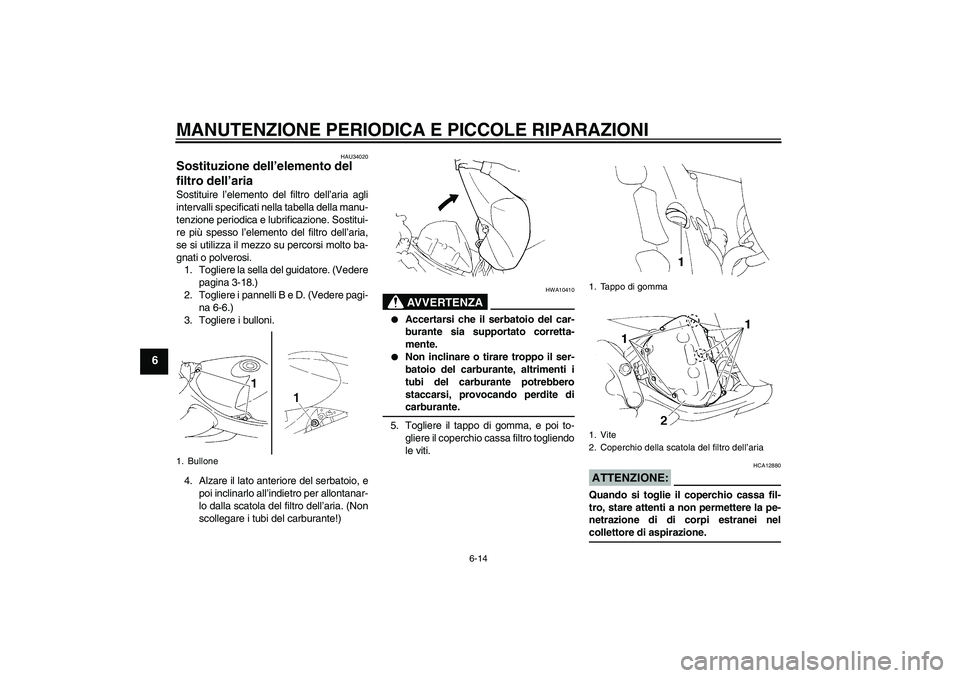 YAMAHA YZF-R1 2006  Manuale duso (in Italian) MANUTENZIONE PERIODICA E PICCOLE RIPARAZIONI
6-14
6
HAU34020
Sostituzione dell’elemento del 
filtro dell’aria Sostituire l’elemento del filtro dell’aria agli
intervalli specificati nella tabel