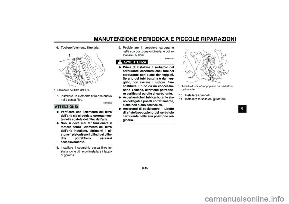 YAMAHA YZF-R1 2006  Manuale duso (in Italian) MANUTENZIONE PERIODICA E PICCOLE RIPARAZIONI
6-15
6
6. Togliere l’elemento filtro aria.
7. Installare un elemento filtro aria nuovo
nella cassa filtro.ATTENZIONE:
HCA10480

Verificare che l’eleme