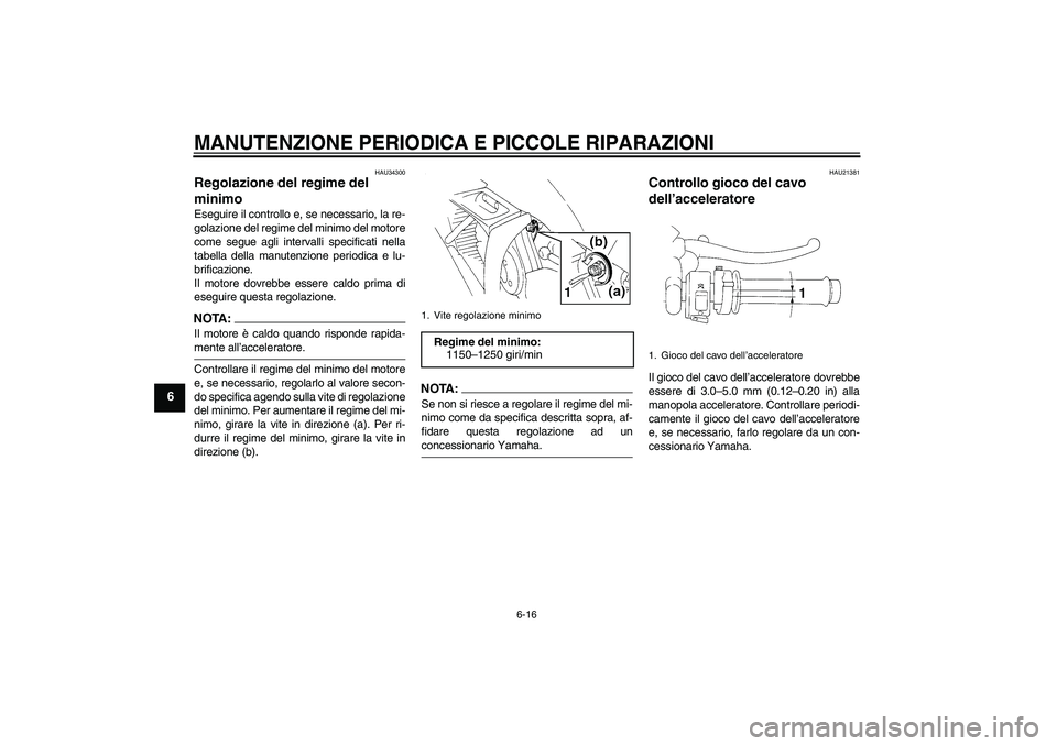 YAMAHA YZF-R1 2006  Manuale duso (in Italian) MANUTENZIONE PERIODICA E PICCOLE RIPARAZIONI
6-16
6
HAU34300
Regolazione del regime del 
minimo Eseguire il controllo e, se necessario, la re-
golazione del regime del minimo del motore
come segue agl