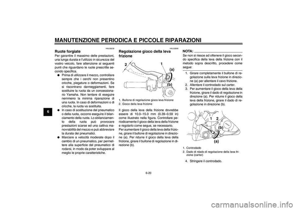 YAMAHA YZF-R1 2006  Manuale duso (in Italian) MANUTENZIONE PERIODICA E PICCOLE RIPARAZIONI
6-20
6
HAU39230
Ruote forgiate Per garantire il massimo delle prestazioni,
una lunga durata e l’utilizzo in sicurezza del
vostro veicolo, fare attenzione