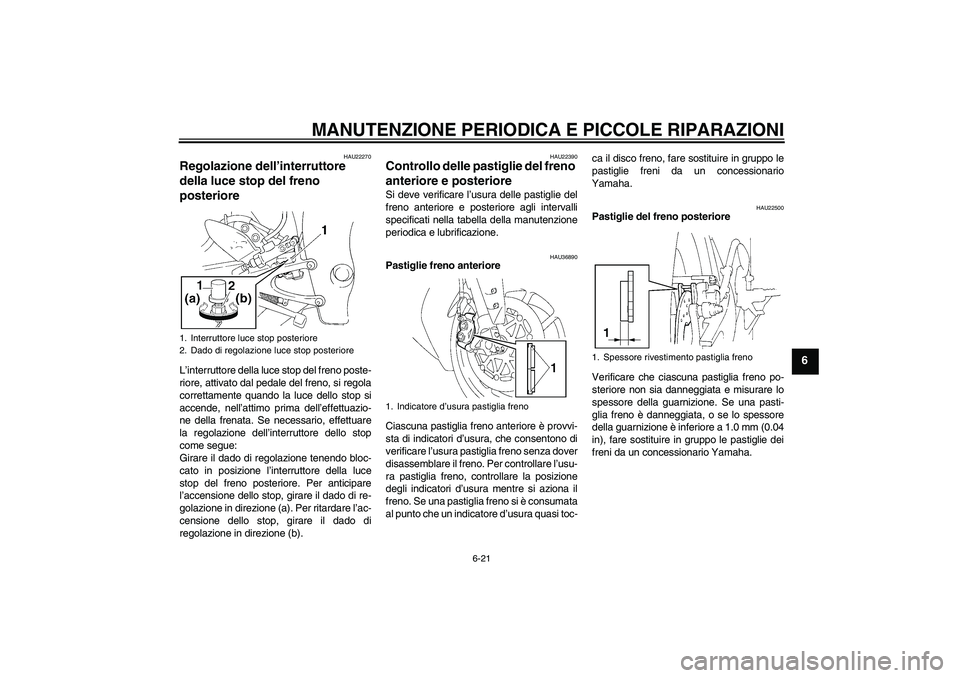 YAMAHA YZF-R1 2006  Manuale duso (in Italian) MANUTENZIONE PERIODICA E PICCOLE RIPARAZIONI
6-21
6
HAU22270
Regolazione dell’interruttore 
della luce stop del freno 
posteriore L’interruttore della luce stop del freno poste-
riore, attivato da