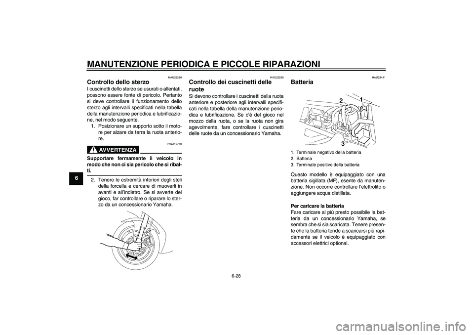 YAMAHA YZF-R1 2006  Manuale duso (in Italian) MANUTENZIONE PERIODICA E PICCOLE RIPARAZIONI
6-28
6
HAU23280
Controllo dello sterzo I cuscinetti dello sterzo se usurati o allentati,
possono essere fonte di pericolo. Pertanto
si deve controllare il 