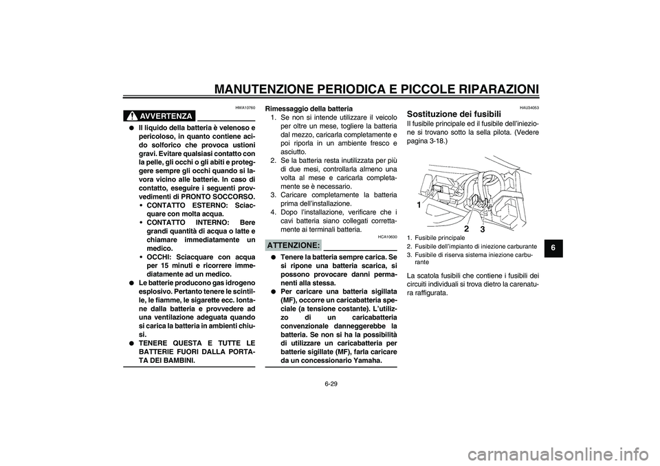 YAMAHA YZF-R1 2006  Manuale duso (in Italian) MANUTENZIONE PERIODICA E PICCOLE RIPARAZIONI
6-29
6
AVVERTENZA
HWA10760

Il liquido della batteria è velenoso e
pericoloso, in quanto contiene aci-
do solforico che provoca ustioni
gravi. Evitare qu