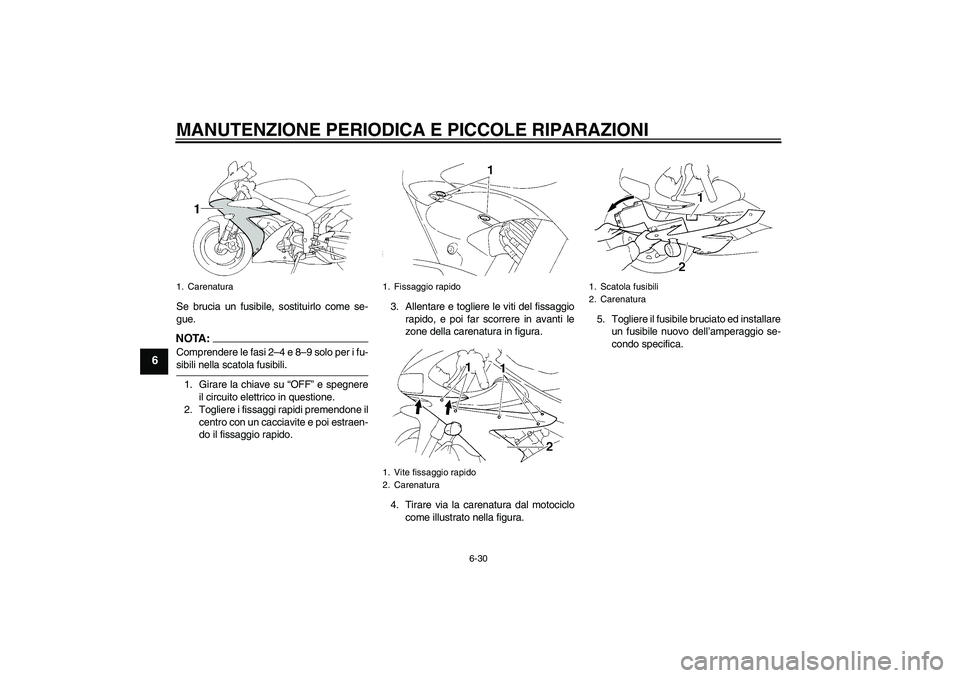 YAMAHA YZF-R1 2006  Manuale duso (in Italian) MANUTENZIONE PERIODICA E PICCOLE RIPARAZIONI
6-30
6
Se brucia un fusibile, sostituirlo come se-
gue.NOTA:Comprendere le fasi 2–4 e 8–9 solo per i fu-sibili nella scatola fusibili.
1. Girare la chi