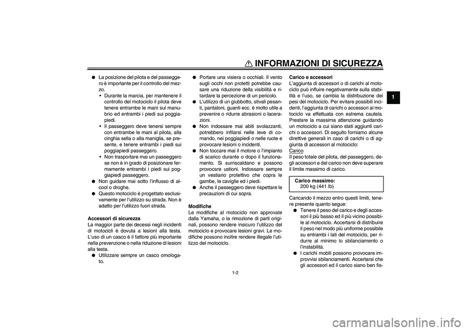 YAMAHA YZF-R1 2006  Manuale duso (in Italian) INFORMAZIONI DI SICUREZZA
1-2
1

La posizione del pilota e del passegge-
ro è importante per il controllo del mez-
zo.
Durante la marcia, per mantenere il
controllo del motociclo il pilota deve
ten
