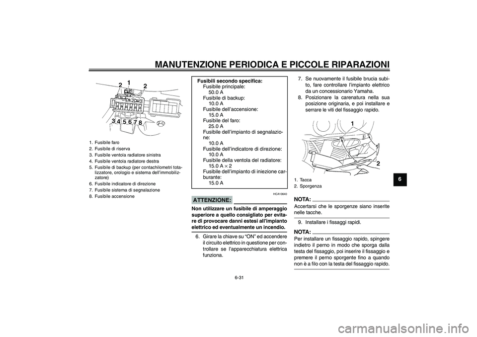 YAMAHA YZF-R1 2006 Manuale duso (in Italian) MANUTENZIONE PERIODICA E PICCOLE RIPARAZIONI
6-31
6
ATTENZIONE:
HCA10640
Non utilizzare un fusibile di amperaggio
superiore a quello consigliato per evita-
re di provocare danni estesi all’impiantoe YAMAHA YZF-R1 2006 Manuale duso (in Italian) MANUTENZIONE PERIODICA E PICCOLE RIPARAZIONI
6-31
6
ATTENZIONE:
HCA10640
Non utilizzare un fusibile di amperaggio
superiore a quello consigliato per evita-
re di provocare danni estesi all’impiantoe
