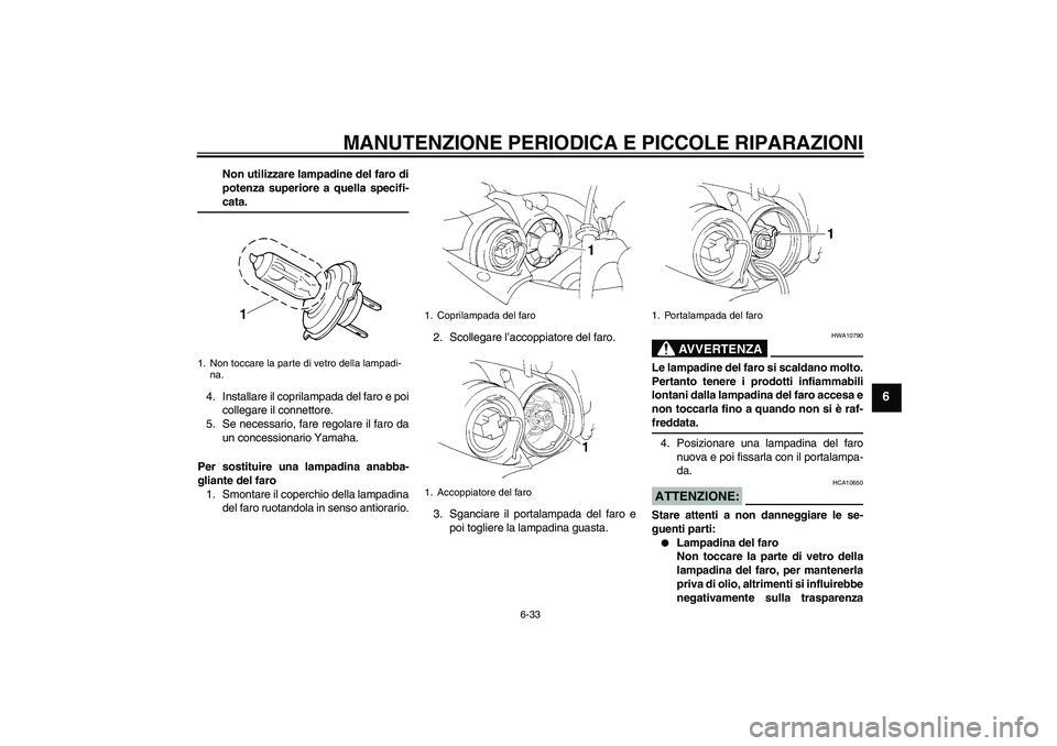 YAMAHA YZF-R1 2006 Manuale duso (in Italian) MANUTENZIONE PERIODICA E PICCOLE RIPARAZIONI
6-33
6
Non utilizzare lampadine del faro di
potenza superiore a quella specifi-cata.
4. Installare il coprilampada del faro e poi
collegare il connettore.
YAMAHA YZF-R1 2006 Manuale duso (in Italian) MANUTENZIONE PERIODICA E PICCOLE RIPARAZIONI
6-33
6
Non utilizzare lampadine del faro di
potenza superiore a quella specifi-cata.
4. Installare il coprilampada del faro e poi
collegare il connettore.