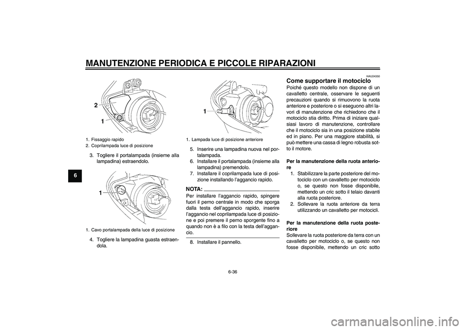YAMAHA YZF-R1 2006 Manuale duso (in Italian) MANUTENZIONE PERIODICA E PICCOLE RIPARAZIONI
6-36
6
3. Togliere il portalampada (insieme alla
lampadina) estraendolo.
4. Togliere la lampadina guasta estraen-
dola.5. Inserire una lampadina nuova nel YAMAHA YZF-R1 2006 Manuale duso (in Italian) MANUTENZIONE PERIODICA E PICCOLE RIPARAZIONI
6-36
6
3. Togliere il portalampada (insieme alla
lampadina) estraendolo.
4. Togliere la lampadina guasta estraen-
dola.5. Inserire una lampadina nuova nel