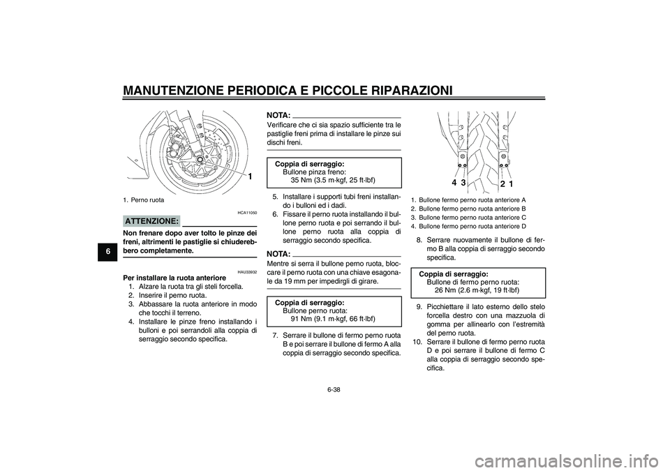YAMAHA YZF-R1 2006 Manuale duso (in Italian) MANUTENZIONE PERIODICA E PICCOLE RIPARAZIONI
6-38
6
ATTENZIONE:
HCA11050
Non frenare dopo aver tolto le pinze dei
freni, altrimenti le pastiglie si chiudereb-bero completamente.
HAU33932
Per installar YAMAHA YZF-R1 2006 Manuale duso (in Italian) MANUTENZIONE PERIODICA E PICCOLE RIPARAZIONI
6-38
6
ATTENZIONE:
HCA11050
Non frenare dopo aver tolto le pinze dei
freni, altrimenti le pastiglie si chiudereb-bero completamente.
HAU33932
Per installar