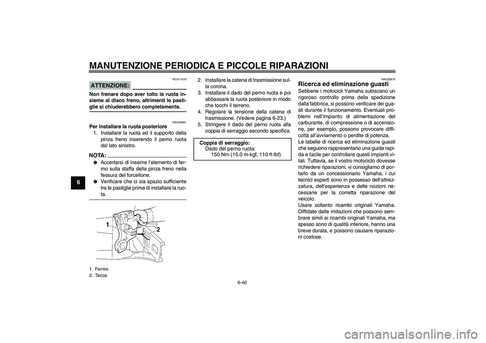 YAMAHA YZF-R1 2006 Manuale duso (in Italian) MANUTENZIONE PERIODICA E PICCOLE RIPARAZIONI
6-40
6
ATTENZIONE:
HCA11070
Non frenare dopo aver tolto la ruota in-
sieme al disco freno, altrimenti le pasti-glie si chiuderebbero completamente.
HAU2566 YAMAHA YZF-R1 2006 Manuale duso (in Italian) MANUTENZIONE PERIODICA E PICCOLE RIPARAZIONI
6-40
6
ATTENZIONE:
HCA11070
Non frenare dopo aver tolto la ruota in-
sieme al disco freno, altrimenti le pasti-glie si chiuderebbero completamente.
HAU2566