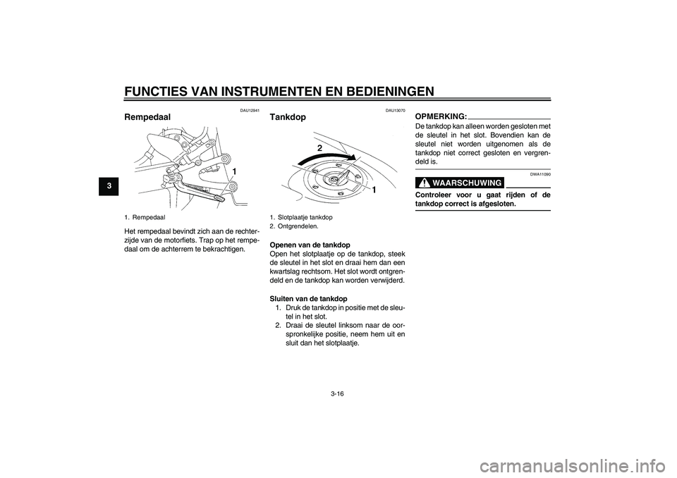 YAMAHA YZF-R1 2006  Instructieboekje (in Dutch) FUNCTIES VAN INSTRUMENTEN EN BEDIENINGEN
3-16
3
DAU12941
Rempedaal Het rempedaal bevindt zich aan de rechter-
zijde van de motorfiets. Trap op het rempe-
daal om de achterrem te bekrachtigen.
DAU13070