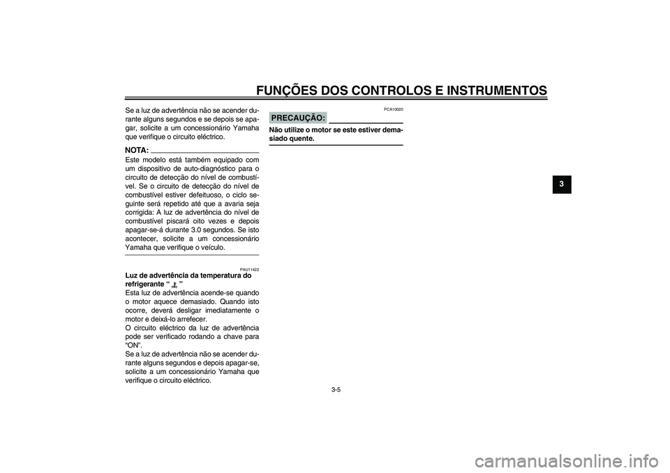 YAMAHA YZF-R1 2006  Manual de utilização (in Portuguese) FUNÇÕES DOS CONTROLOS E INSTRUMENTOS
3-5
3
Se a luz de advertência não se acender du-
rante alguns segundos e se depois se apa-
gar, solicite a um concessionário Yamaha
que verifique o circuito e