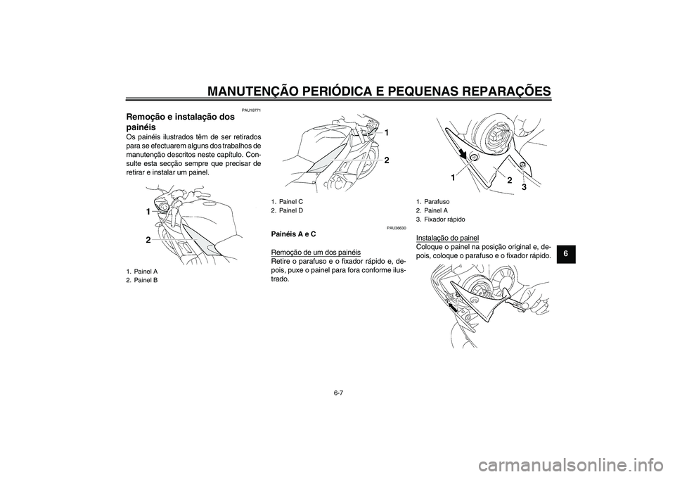 YAMAHA YZF-R1 2006  Manual de utilização (in Portuguese) MANUTENÇÃO PERIÓDICA E PEQUENAS REPARAÇÕES
6-7
6
PAU18771
Remoção e instalação dos 
painéis Os painéis ilustrados têm de ser retirados
para se efectuarem alguns dos trabalhos de
manutenç