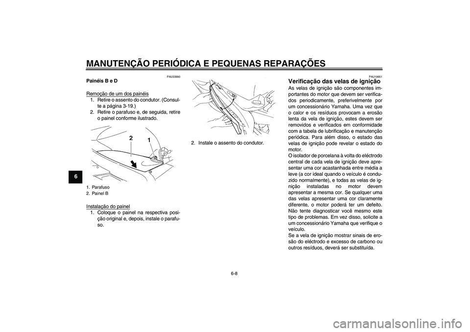 YAMAHA YZF-R1 2006  Manual de utilização (in Portuguese) MANUTENÇÃO PERIÓDICA E PEQUENAS REPARAÇÕES
6-8
6
PAU33990
Painéis B e D
Remoção de um dos painéis1. Retire o assento do condutor. (Consul-
te a página 3-19.)
2. Retire o parafuso e, de segui