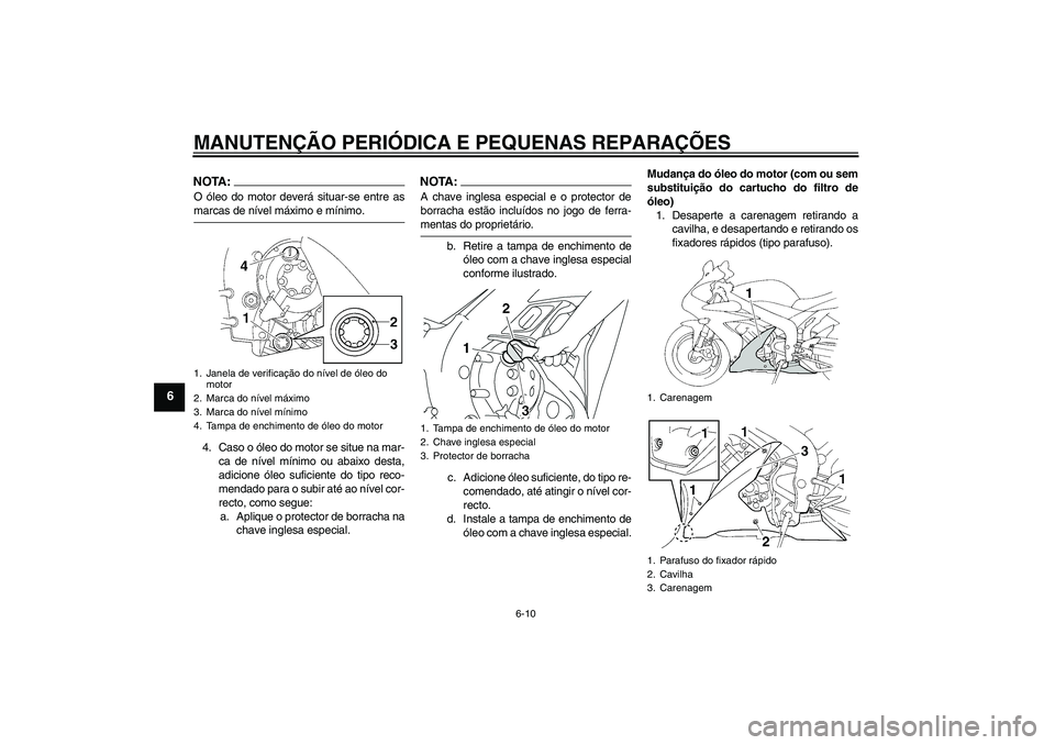 YAMAHA YZF-R1 2006  Manual de utilização (in Portuguese) MANUTENÇÃO PERIÓDICA E PEQUENAS REPARAÇÕES
6-10
6
NOTA:O óleo do motor deverá situar-se entre asmarcas de nível máximo e mínimo.
4. Caso o óleo do motor se situe na mar-
ca de nível mínim