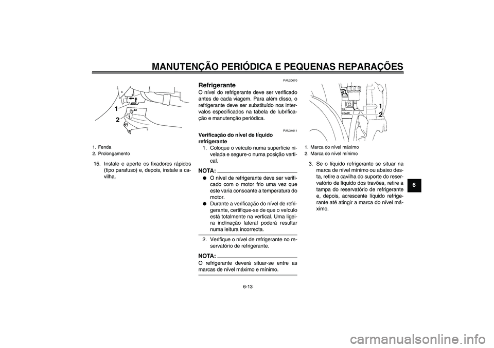 YAMAHA YZF-R1 2006  Manual de utilização (in Portuguese) MANUTENÇÃO PERIÓDICA E PEQUENAS REPARAÇÕES
6-13
6
15. Instale e aperte os fixadores rápidos
(tipo parafuso) e, depois, instale a ca-
vilha.
PAU20070
Refrigerante O nível do refrigerante deve se