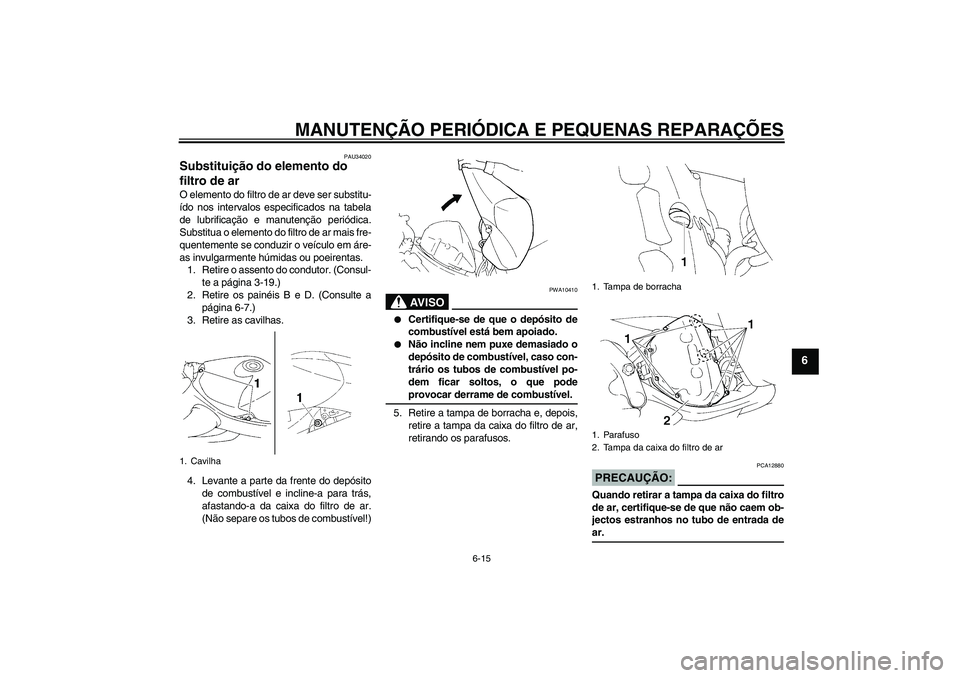 YAMAHA YZF-R1 2006  Manual de utilização (in Portuguese) MANUTENÇÃO PERIÓDICA E PEQUENAS REPARAÇÕES
6-15
6
PAU34020
Substituição do elemento do 
filtro de ar O elemento do filtro de ar deve ser substitu-
ído nos intervalos especificados na tabela
de