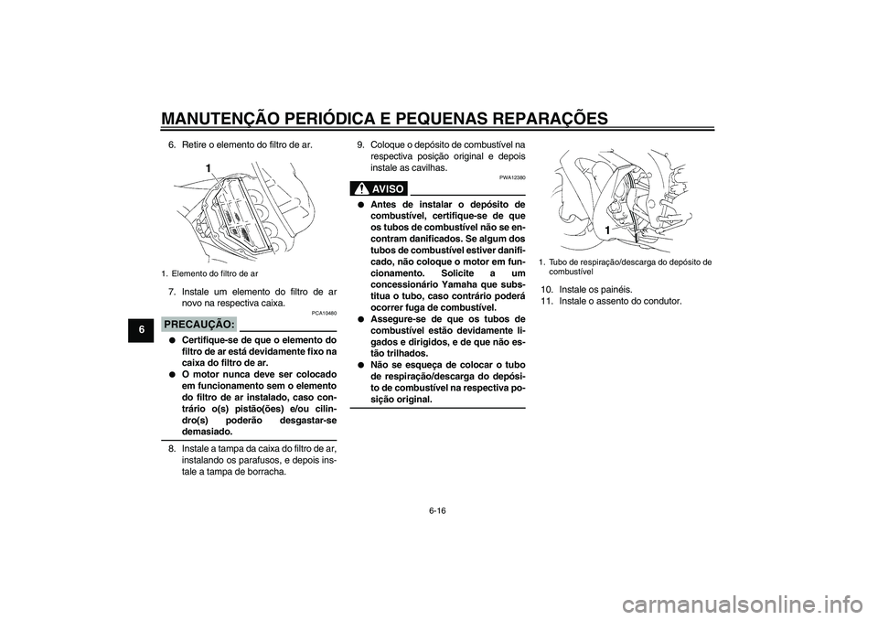 YAMAHA YZF-R1 2006  Manual de utilização (in Portuguese) MANUTENÇÃO PERIÓDICA E PEQUENAS REPARAÇÕES
6-16
6
6. Retire o elemento do filtro de ar.
7. Instale um elemento do filtro de ar
novo na respectiva caixa.PRECAUÇÃO:
PCA10480

Certifique-se de qu