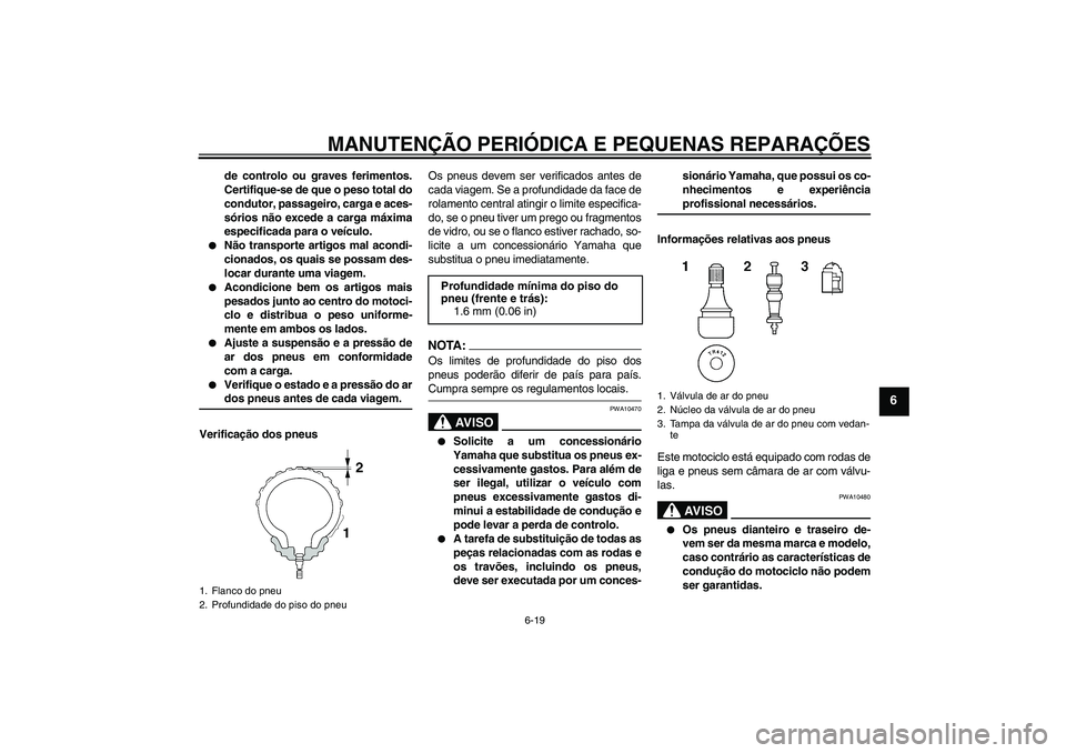 YAMAHA YZF-R1 2006  Manual de utilização (in Portuguese) MANUTENÇÃO PERIÓDICA E PEQUENAS REPARAÇÕES
6-19
6
de controlo ou graves ferimentos.
Certifique-se de que o peso total do
condutor, passageiro, carga e aces-
sórios não excede a carga máxima
es