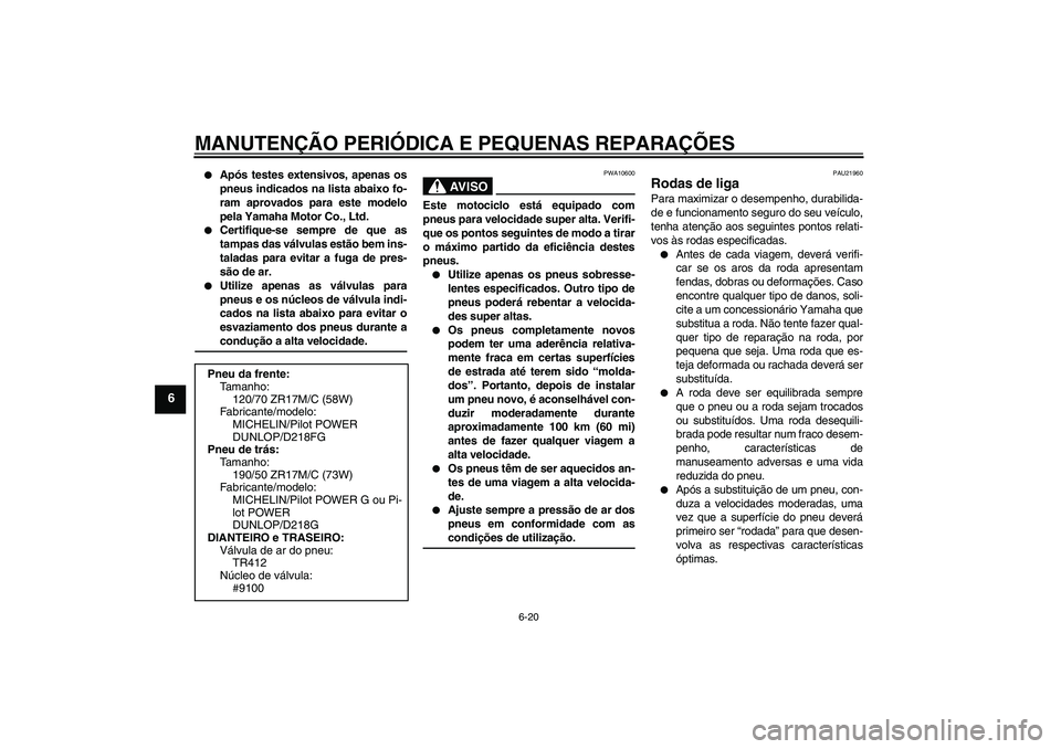 YAMAHA YZF-R1 2006  Manual de utilização (in Portuguese) MANUTENÇÃO PERIÓDICA E PEQUENAS REPARAÇÕES
6-20
6

Após testes extensivos, apenas os
pneus indicados na lista abaixo fo-
ram aprovados para este modelo
pela Yamaha Motor Co., Ltd.

Certifique-