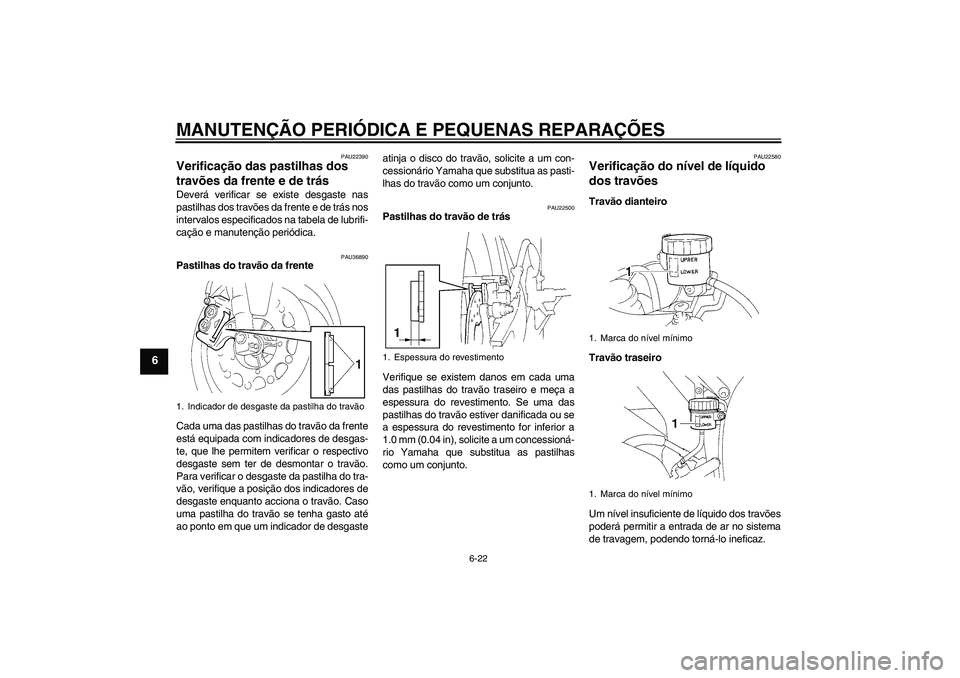 YAMAHA YZF-R1 2006  Manual de utilização (in Portuguese) MANUTENÇÃO PERIÓDICA E PEQUENAS REPARAÇÕES
6-22
6
PAU22390
Verificação das pastilhas dos 
travões da frente e de trás Deverá verificar se existe desgaste nas
pastilhas dos travões da frente