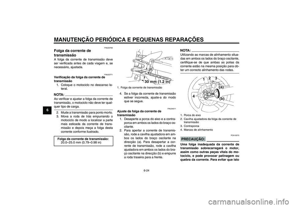 YAMAHA YZF-R1 2006 Manual de utilização (in Portuguese) MANUTENÇÃO PERIÓDICA E PEQUENAS REPARAÇÕES
6-24
6
PAU22760
Folga da corrente de
transmissão A folga da corrente de transmissão deve
ser verificada antes de cada viagem e, se
necessário, ajust YAMAHA YZF-R1 2006 Manual de utilização (in Portuguese) MANUTENÇÃO PERIÓDICA E PEQUENAS REPARAÇÕES
6-24
6
PAU22760
Folga da corrente de
transmissão A folga da corrente de transmissão deve
ser verificada antes de cada viagem e, se
necessário, ajust