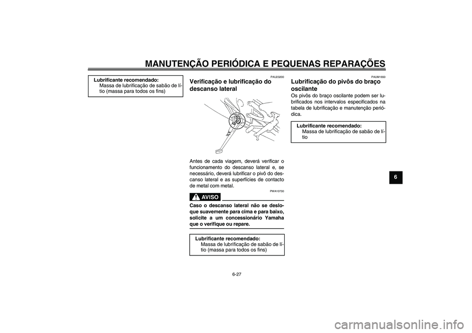 YAMAHA YZF-R1 2006 Manual de utilização (in Portuguese) MANUTENÇÃO PERIÓDICA E PEQUENAS REPARAÇÕES
6-27
6
PAU23200
Verificação e lubrificação do
descanso lateral Antes de cada viagem, deverá verificar o
funcionamento do descanso lateral e, se
ne YAMAHA YZF-R1 2006 Manual de utilização (in Portuguese) MANUTENÇÃO PERIÓDICA E PEQUENAS REPARAÇÕES
6-27
6
PAU23200
Verificação e lubrificação do
descanso lateral Antes de cada viagem, deverá verificar o
funcionamento do descanso lateral e, se
ne