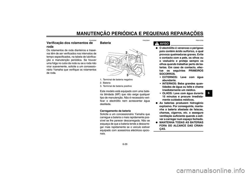 YAMAHA YZF-R1 2006 Manual de utilização (in Portuguese) MANUTENÇÃO PERIÓDICA E PEQUENAS REPARAÇÕES
6-29
6
PAU23290
Verificação dos rolamentos de
roda Os rolamentos de roda dianteiros e trasei-
ros têm de ser verificados nos intervalos de
tempo esp YAMAHA YZF-R1 2006 Manual de utilização (in Portuguese) MANUTENÇÃO PERIÓDICA E PEQUENAS REPARAÇÕES
6-29
6
PAU23290
Verificação dos rolamentos de
roda Os rolamentos de roda dianteiros e trasei-
ros têm de ser verificados nos intervalos de
tempo esp