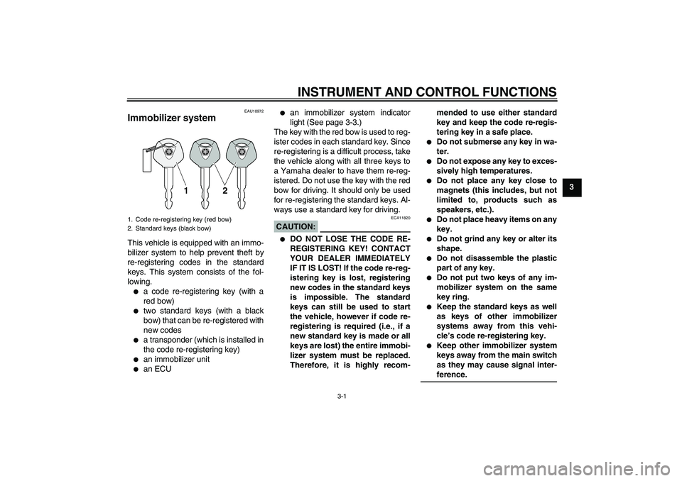 YAMAHA YZF-R1 2005  Owners Manual INSTRUMENT AND CONTROL FUNCTIONS
3-1
3
EAU10972
Immobilizer system This vehicle is equipped with an immo-
bilizer system to help prevent theft by
re-registering codes in the standard
keys. This system