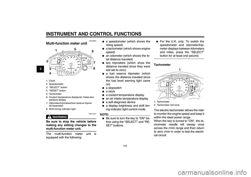 YAMAHA YZF-R1 2005  Owners Manual INSTRUMENT AND CONTROL FUNCTIONS
3-8
3
EAU33963
Multi-function meter unit 
WARNING
EWA12421
Be sure to stop the vehicle before
making any setting changes to themulti-function meter unit.
The multi-fun