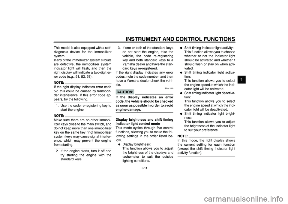 YAMAHA YZF-R1 2005  Owners Manual INSTRUMENT AND CONTROL FUNCTIONS
3-11
3 This model is also equipped with a self-
diagnosis device for the immobilizer
system.
If any of the immobilizer system circuits
are defective, the immobilizer s