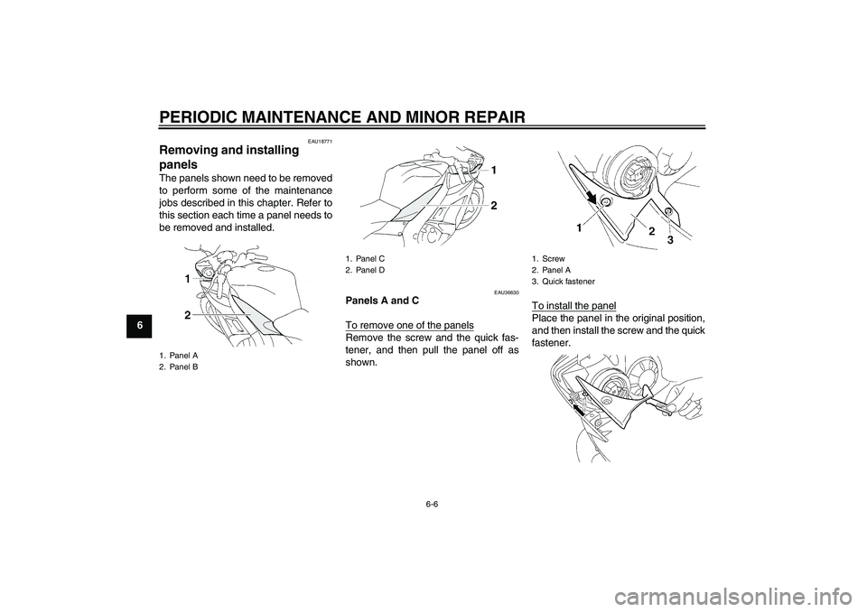 YAMAHA YZF-R1 2005 Workshop Manual PERIODIC MAINTENANCE AND MINOR REPAIR
6-6
6
EAU18771
Removing and installing 
panels The panels shown need to be removed
to perform some of the maintenance
jobs described in this chapter. Refer to
thi