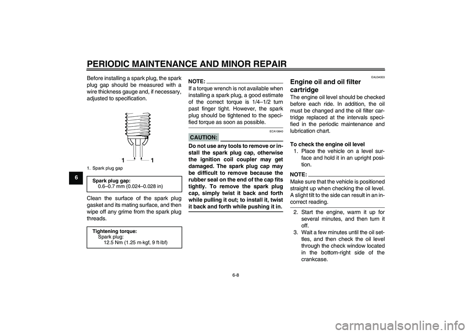 YAMAHA YZF-R1 2005  Owners Manual PERIODIC MAINTENANCE AND MINOR REPAIR
6-8
6Before installing a spark plug, the spark
plug gap should be measured with a
wire thickness gauge and, if necessary,
adjusted to specification.
Clean the sur