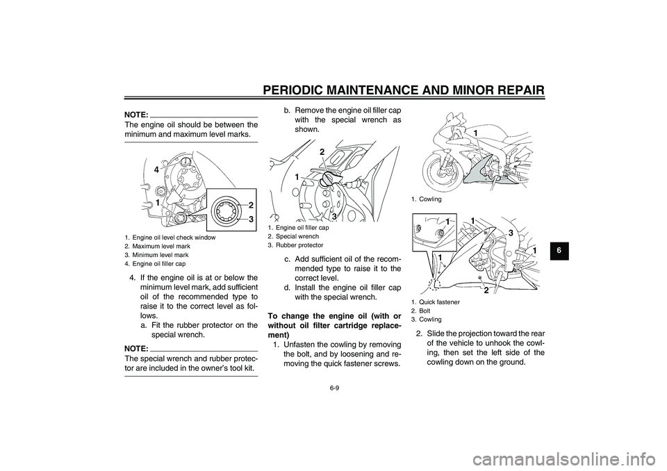 YAMAHA YZF-R1 2005  Owners Manual PERIODIC MAINTENANCE AND MINOR REPAIR
6-9
6
NOTE:The engine oil should be between theminimum and maximum level marks.
4. If the engine oil is at or below the
minimum level mark, add sufficient
oil of 