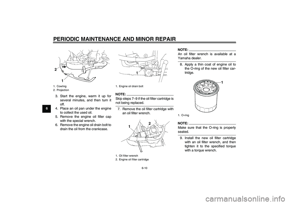 YAMAHA YZF-R1 2005  Owners Manual PERIODIC MAINTENANCE AND MINOR REPAIR
6-10
63. Start the engine, warm it up for
several minutes, and then turn it
off.
4. Place an oil pan under the engine
to collect the used oil.
5. Remove the engin