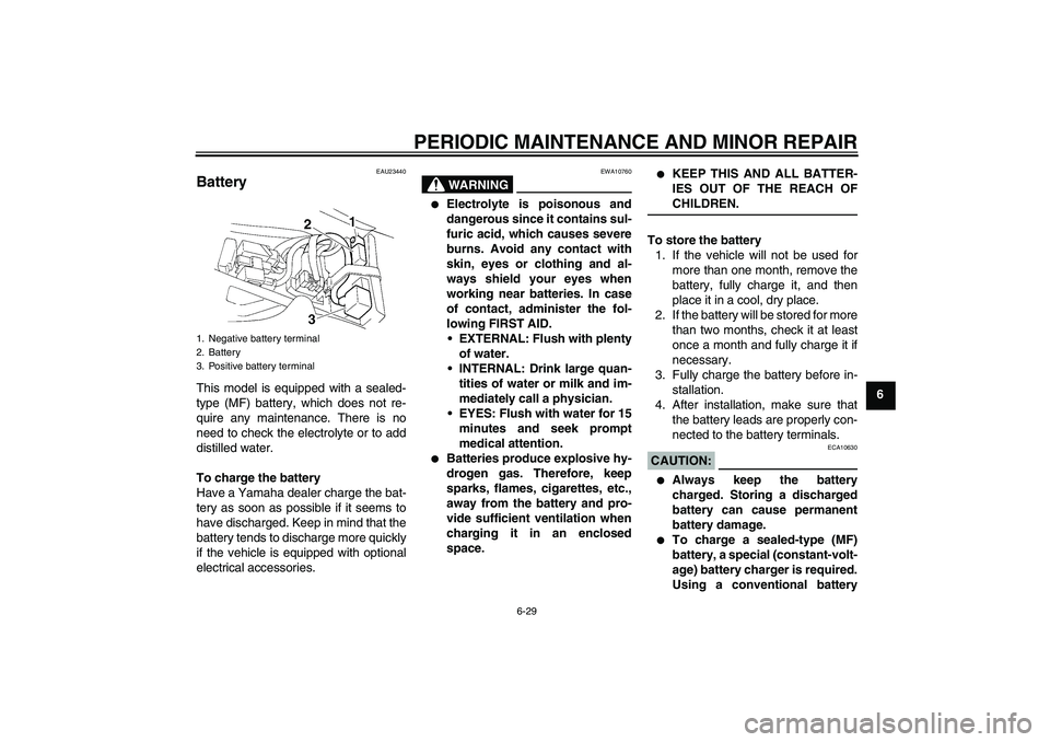 YAMAHA YZF-R1 2005  Owners Manual PERIODIC MAINTENANCE AND MINOR REPAIR
6-29
6
EAU23440
Battery This model is equipped with a sealed-
type (MF) battery, which does not re-
quire any maintenance. There is no
need to check the electroly