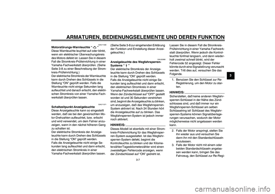 YAMAHA YZF-R1 2005  Betriebsanleitungen (in German) ARMATUREN, BEDIENUNGSELEMENTE UND DEREN FUNKTION
3-7
3
GAU11530
Motorstörungs-Warnleuchte “” 
Diese Warnleuchte leuchtet auf oder blinkt, 
wenn ein elektrischer Überwachungskreis 
des Motors def