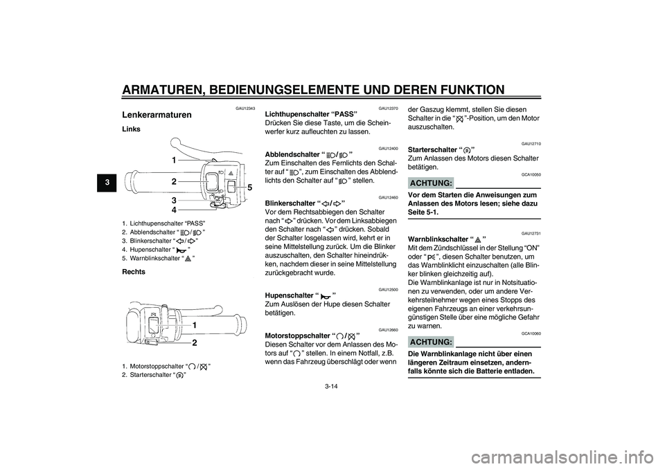 YAMAHA YZF-R1 2005  Betriebsanleitungen (in German) ARMATUREN, BEDIENUNGSELEMENTE UND DEREN FUNKTION
3-14
3
GAU12343
Lenkerarmaturen Links
Rechts
GAU12370
Lichthupenschalter “PASS” 
Drücken Sie diese Taste, um die Schein-
werfer kurz aufleuchten z