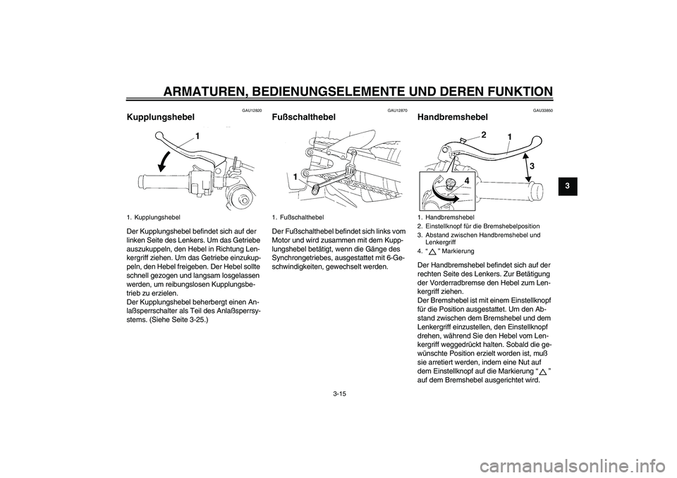 YAMAHA YZF-R1 2005  Betriebsanleitungen (in German) ARMATUREN, BEDIENUNGSELEMENTE UND DEREN FUNKTION
3-15
3
GAU12820
Kupplungshebel Der Kupplungshebel befindet sich auf der 
linken Seite des Lenkers. Um das Getriebe 
auszukuppeln, den Hebel in Richtung