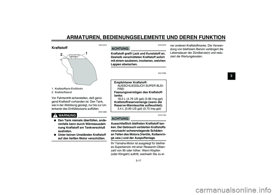 YAMAHA YZF-R1 2005  Betriebsanleitungen (in German) ARMATUREN, BEDIENUNGSELEMENTE UND DEREN FUNKTION
3-17
3
GAU13210
Kraftstoff Vor Fahrtantritt sicherstellen, daß genü-
gend Kraftstoff vorhanden ist. Den Tank, 
wie in der Abbildung gezeigt, nur bis 