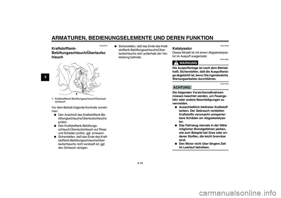 YAMAHA YZF-R1 2005  Betriebsanleitungen (in German) ARMATUREN, BEDIENUNGSELEMENTE UND DEREN FUNKTION
3-18
3
GAU34071
Kraftstofftank-
Belüftungsschlauch/Überlaufsc
hlauch Vor dem Betrieb folgende Kontrolle vorneh-
men:
Den Anschluß des Kraftstofftan