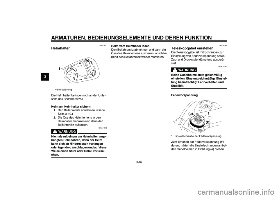 YAMAHA YZF-R1 2005  Betriebsanleitungen (in German) ARMATUREN, BEDIENUNGSELEMENTE UND DEREN FUNKTION
3-20
3
GAU33870
Helmhalter Die Helmhalter befinden sich an der Unter-
seite des Beifahrersitzes.
Helm am Helmhalter sichern
1. Den Beifahrersitz abnehm