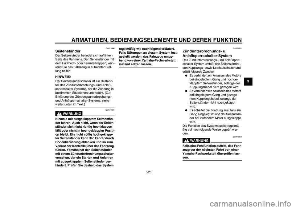 YAMAHA YZF-R1 2005  Betriebsanleitungen (in German) ARMATUREN, BEDIENUNGSELEMENTE UND DEREN FUNKTION
3-25
3
GAU15300
Seitenständer Der Seitenständer befindet sich auf linken 
Seite des Rahmens. Den Seitenständer mit 
dem Fuß hoch- oder herunterklap