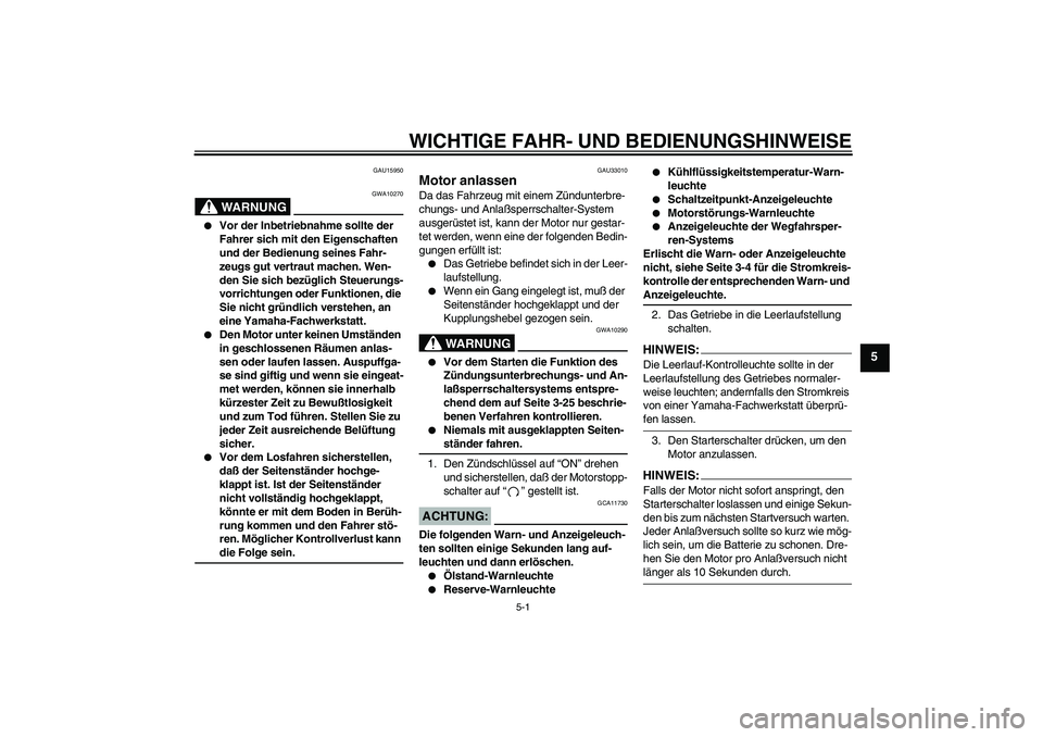 YAMAHA YZF-R1 2005  Betriebsanleitungen (in German) WICHTIGE FAHR- UND BEDIENUNGSHINWEISE
5-1
5
GAU15950
WARNUNG
GWA10270

Vor der Inbetriebnahme sollte der 
Fahrer sich mit den Eigenschaften 
und der Bedienung seines Fahr-
zeugs gut vertraut machen. 