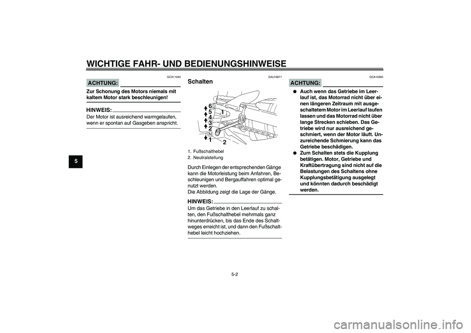 YAMAHA YZF-R1 2005  Betriebsanleitungen (in German) WICHTIGE FAHR- UND BEDIENUNGSHINWEISE
5-2
5
ACHTUNG:
GCA11040
Zur Schonung des Motors niemals mit kaltem Motor stark beschleunigen!HINWEIS:Der Motor ist ausreichend warmgelaufen, wenn er spontan auf G