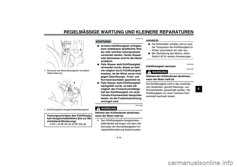 YAMAHA YZF-R1 2005  Betriebsanleitungen (in German) REGELMÄSSIGE WARTUNG UND KLEINERE REPARATUREN
6-13
6
ACHTUNG:
GCA10470

Ist keine Kühlflüssigkeit verfügbar, 
kann stattdessen destilliertes Was-
ser oder weiches Leitungswasser 
verwendet werden