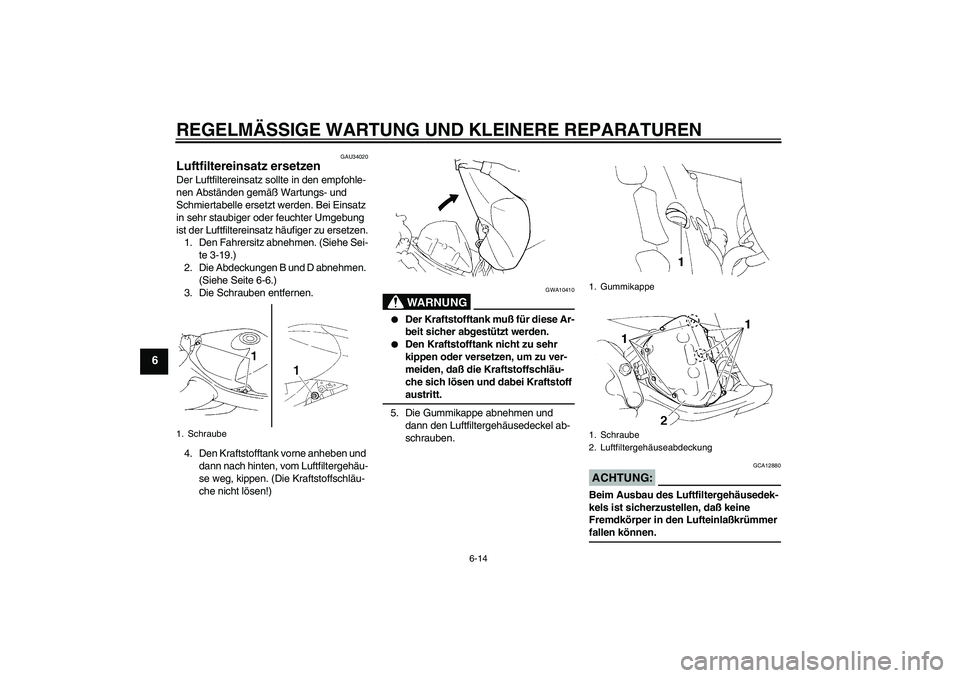 YAMAHA YZF-R1 2005  Betriebsanleitungen (in German) REGELMÄSSIGE WARTUNG UND KLEINERE REPARATUREN
6-14
6
GAU34020
Luftfiltereinsatz ersetzen Der Luftfiltereinsatz sollte in den empfohle-
nen Abständen gemäß Wartungs- und 
Schmiertabelle ersetzt wer