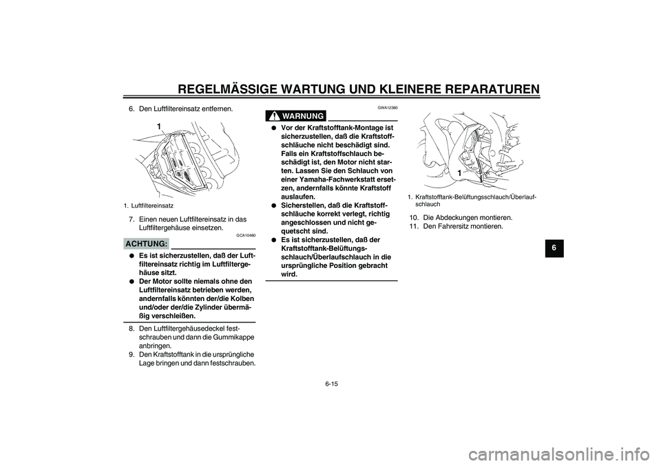 YAMAHA YZF-R1 2005  Betriebsanleitungen (in German) REGELMÄSSIGE WARTUNG UND KLEINERE REPARATUREN
6-15
6
6. Den Luftfiltereinsatz entfernen.
7. Einen neuen Luftfiltereinsatz in das 
Luftfiltergehäuse einsetzen.ACHTUNG:
GCA10480

Es ist sicherzustell