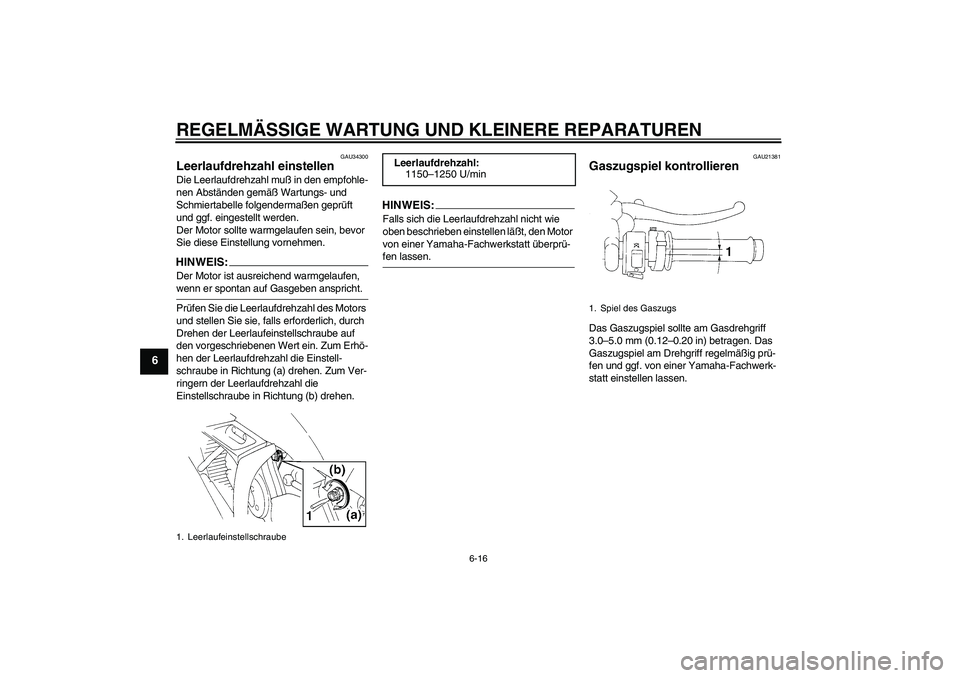 YAMAHA YZF-R1 2005  Betriebsanleitungen (in German) REGELMÄSSIGE WARTUNG UND KLEINERE REPARATUREN
6-16
6
GAU34300
Leerlaufdrehzahl einstellen Die Leerlaufdrehzahl muß in den empfohle-
nen Abständen gemäß Wartungs- und 
Schmiertabelle folgendermaß