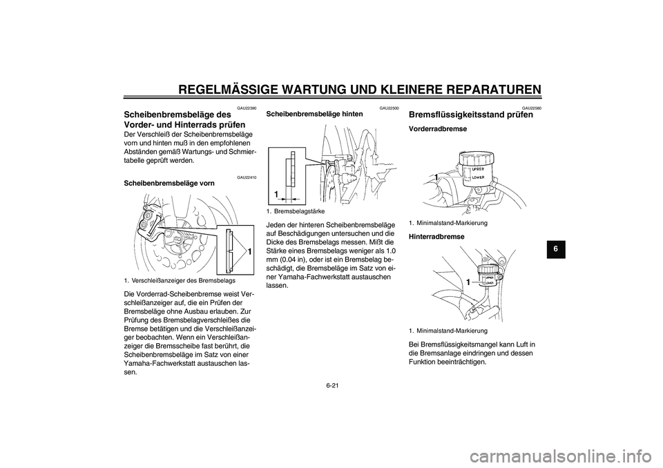 YAMAHA YZF-R1 2005  Betriebsanleitungen (in German) REGELMÄSSIGE WARTUNG UND KLEINERE REPARATUREN
6-21
6
GAU22390
Scheibenbremsbeläge des 
Vorder- und Hinterrads prüfen Der Verschleiß der Scheibenbremsbeläge 
vorn und hinten muß in den empfohlene